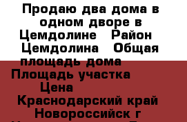 Продаю два дома в одном дворе в Цемдолине › Район ­ Цемдолина › Общая площадь дома ­ 130 › Площадь участка ­ 850 › Цена ­ 5 300 000 - Краснодарский край, Новороссийск г. Недвижимость » Дома, коттеджи, дачи продажа   . Краснодарский край